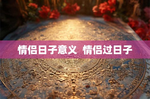 情侣日子意义  情侣过日子