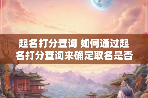 起名打分查询 如何通过起名打分查询来确定取名是否合适