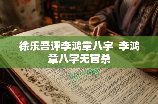 徐乐吾评李鸿章八字  李鸿章八字无官杀