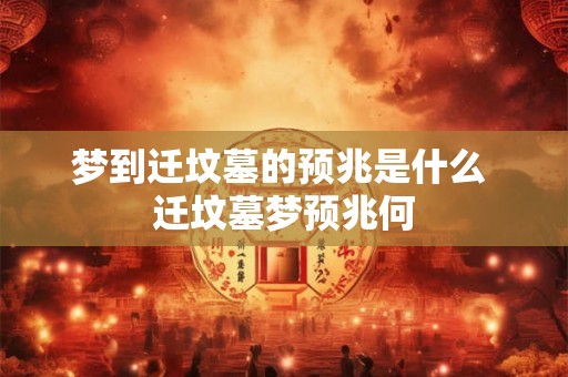 梦到迁坟墓的预兆是什么 迁坟墓梦预兆何
