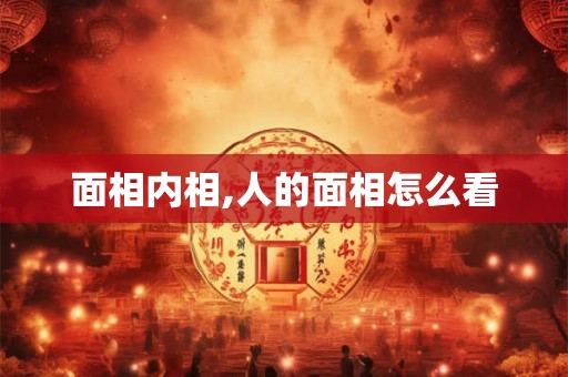 面相内相,人的面相怎么看 面相内相,人的面相怎么看