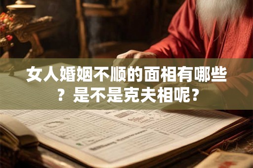 女人婚姻不顺的面相有哪些？是不是克夫相呢？
