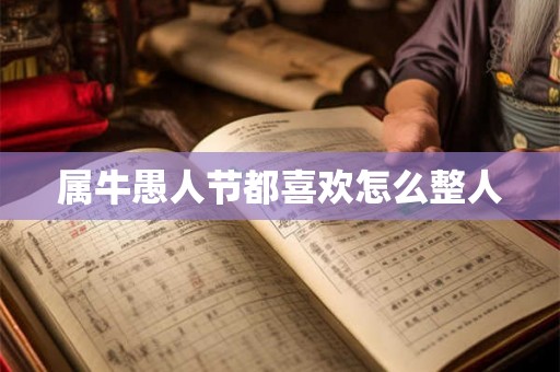 属牛愚人节都喜欢怎么整人