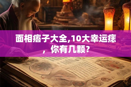 面相痦子大全,10大幸运痣，你有几颗？