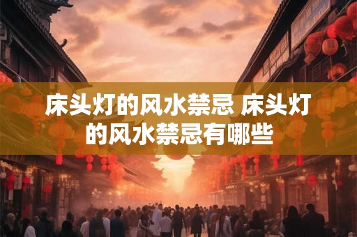 床头灯的风水禁忌 床头灯的风水禁忌有哪些