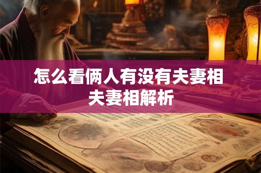 怎么看俩人有没有夫妻相 夫妻相解析