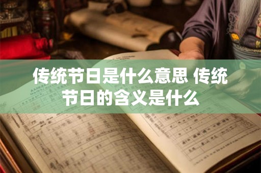 传统节日是什么意思 传统节日的含义是什么