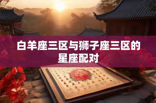 白羊座三区与狮子座三区的星座配对