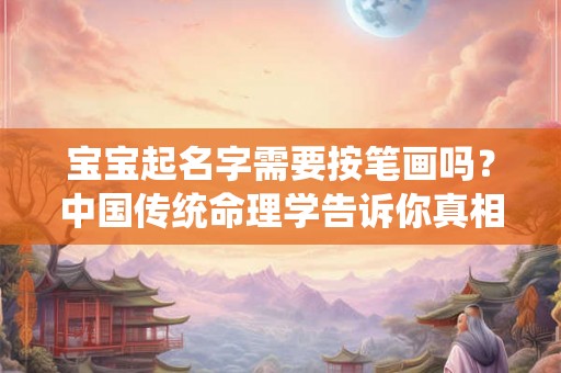 宝宝起名字需要按笔画吗？中国传统命理学告诉你真相