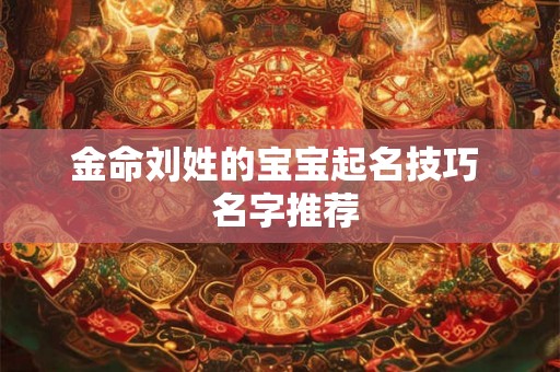 金命刘姓的宝宝起名技巧  名字推荐