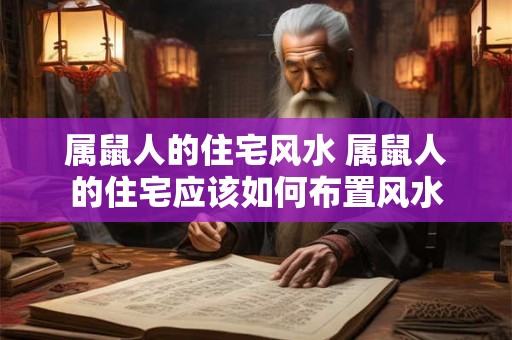属鼠人的住宅风水 属鼠人的住宅应该如何布置风水