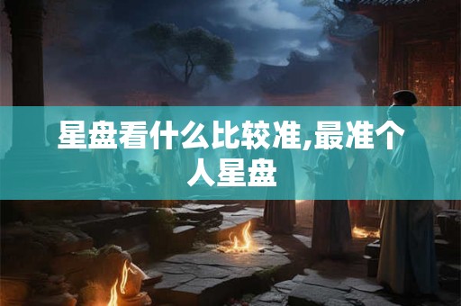 星盘看什么比较准,最准个人星盘 星盘看什么比较准,最准个人星盘