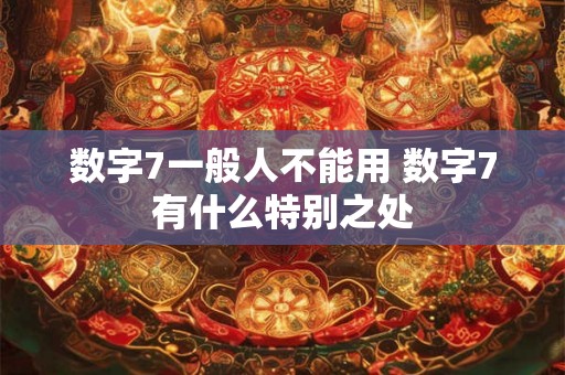 数字7一般人不能用 数字7有什么特别之处