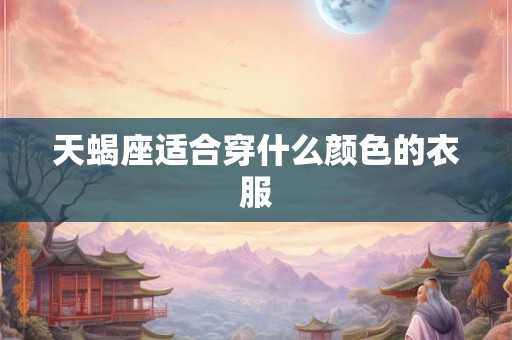 天蝎座适合穿什么颜色的衣服