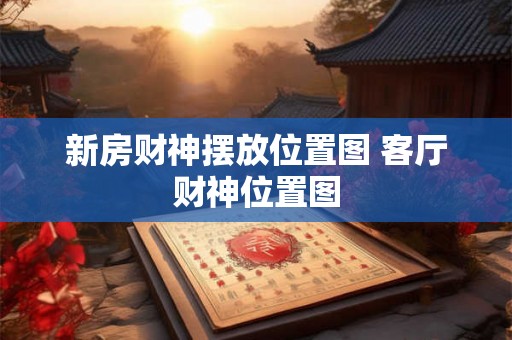 新房财神摆放位置图 客厅财神位置图