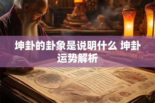 坤卦的卦象是说明什么 坤卦运势解析 坤卦的卦象是说明什么 坤卦运势解析