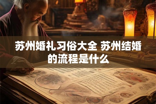 苏州婚礼习俗大全 苏州结婚的流程是什么