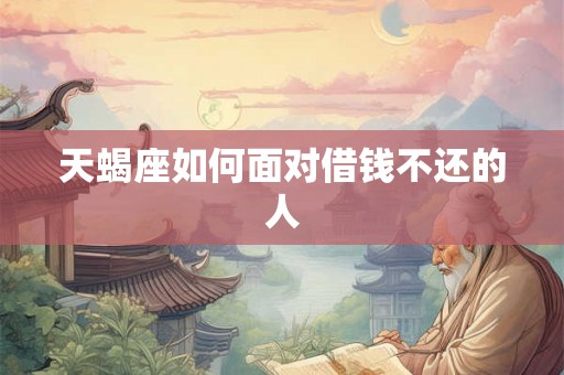 天蝎座如何面对借钱不还的人