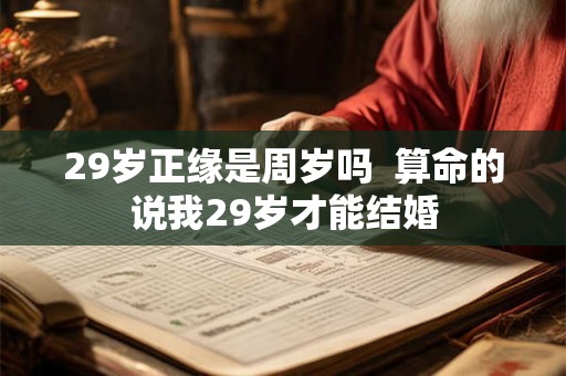 29岁正缘是周岁吗  算命的说我29岁才能结婚