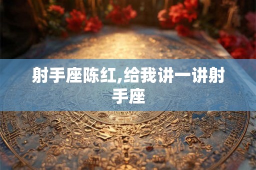 射手座陈红,给我讲一讲射手座