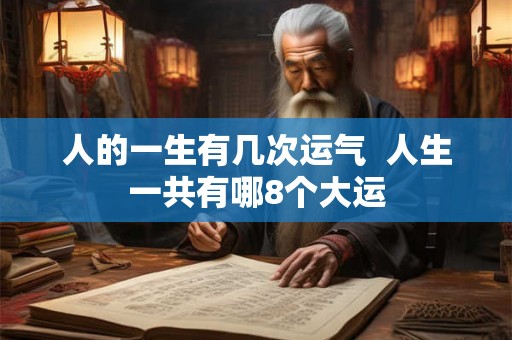 人的一生有几次运气  人生一共有哪8个大运
