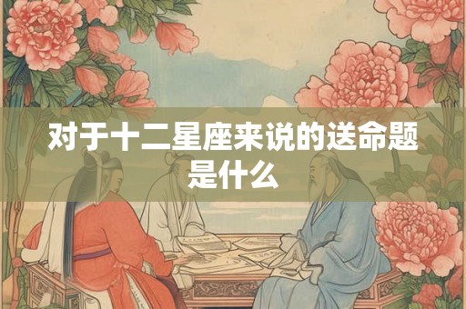 对于十二星座来说的送命题是什么