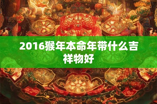 2016猴年本命年带什么吉祥物好