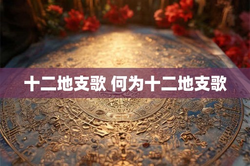 十二地支歌 何为十二地支歌