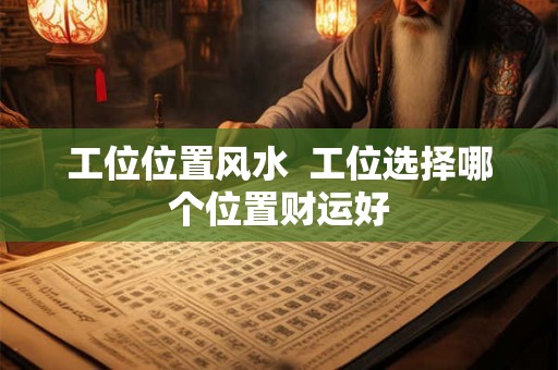 工位位置风水  工位选择哪个位置财运好