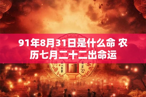 91年8月31日是什么命 农历七月二十二出命运