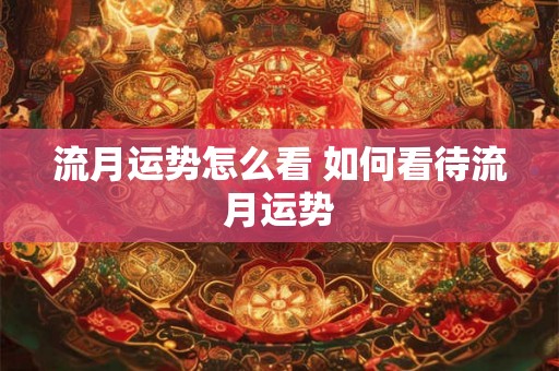 流月运势怎么看 如何看待流月运势