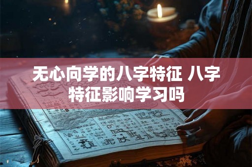 无心向学的八字特征 八字特征影响学习吗