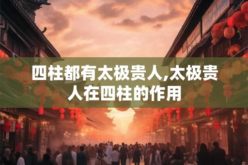 四柱都有太极贵人,太极贵人在四柱的作用