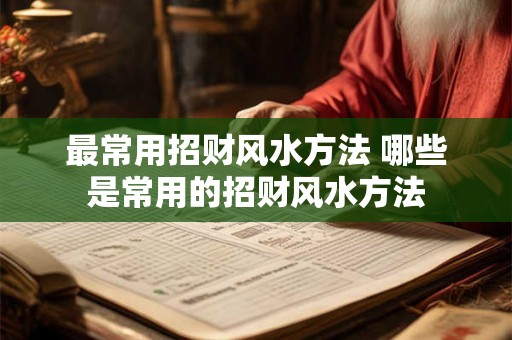 最常用招财风水方法 哪些是常用的招财风水方法 最常用招财风水方法 哪些是常用的招财风水方法