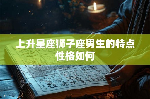 上升星座狮子座男生的特点性格如何