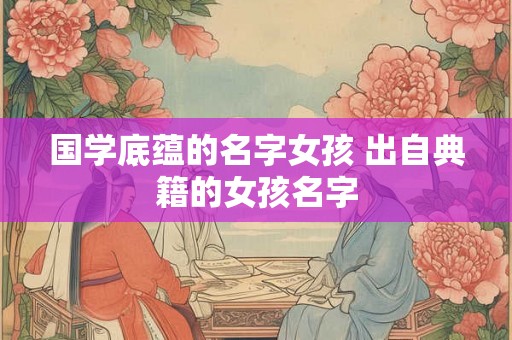 国学底蕴的名字女孩 出自典籍的女孩名字