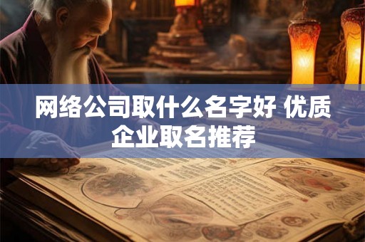 网络公司取什么名字好 优质企业取名推荐 网络公司取什么名字好 优质企业取名推荐
