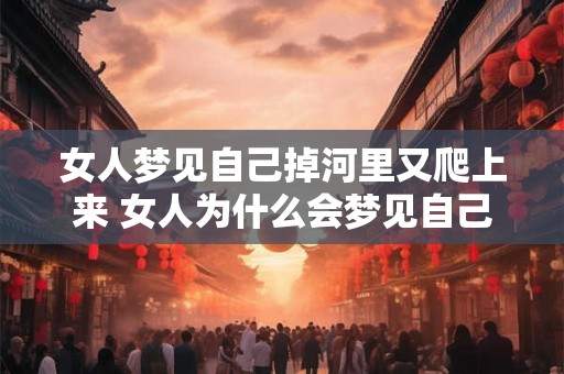 女人梦见自己掉河里又爬上来 女人为什么会梦见自己掉河里又爬上来