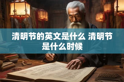 清明节的英文是什么 清明节是什么时候 清明节的英文是什么 清明节是什么时候