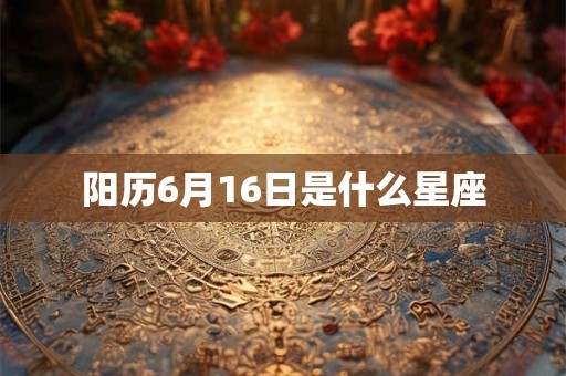 阳历6月16日是什么星座