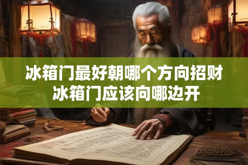冰箱门最好朝哪个方向招财 冰箱门应该向哪边开