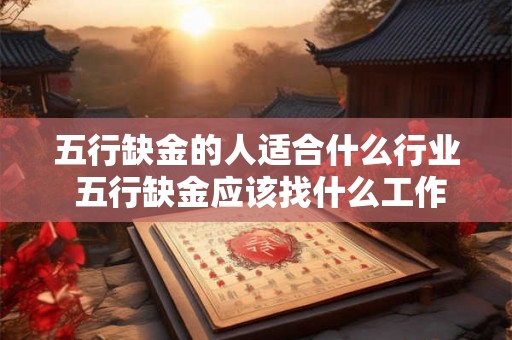 五行缺金的人适合什么行业 五行缺金应该找什么工作