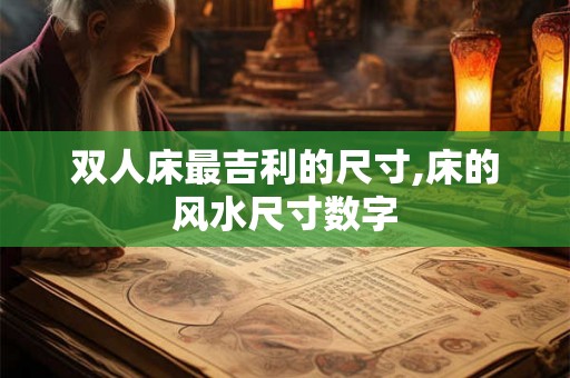 双人床最吉利的尺寸,床的风水尺寸数字
