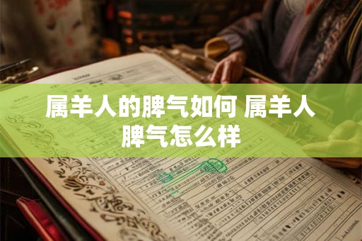 属羊人的脾气如何 属羊人脾气怎么样 属羊人的脾气如何 属羊人脾气怎么样