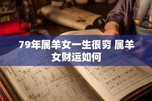 79年属羊女一生很穷 属羊女财运如何 79年属羊女一生很穷 属羊女财运如何
