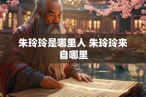 朱玲玲是哪里人 朱玲玲来自哪里 朱玲玲是哪里人 朱玲玲来自哪里
