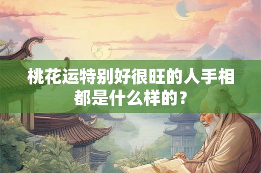 桃花运特别好很旺的人手相都是什么样的？