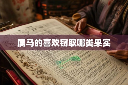 属马的喜欢窃取哪类果实 属马的喜欢窃取哪类果实