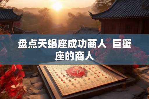 盘点天蝎座成功商人  巨蟹座的商人