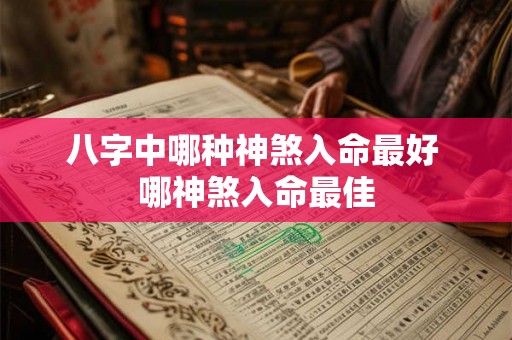 八字中哪种神煞入命最好 哪神煞入命最佳 八字中哪种神煞入命最好 哪神煞入命最佳